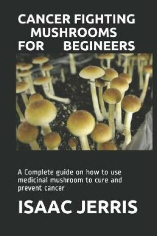 Cover of Cancer Fighting Mushrooms for Begineers