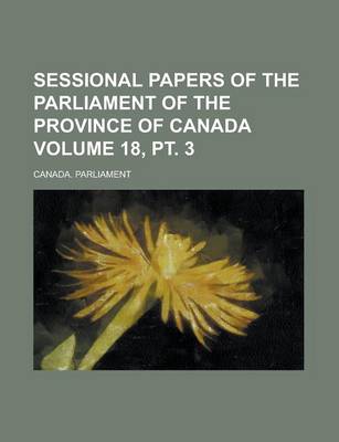 Book cover for Sessional Papers of the Parliament of the Province of Canada Volume 18, PT. 3