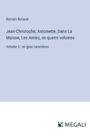 Cover of Jean-Christophe; Antoinette, Dans La Maison, Les Amies, en quatre volumes