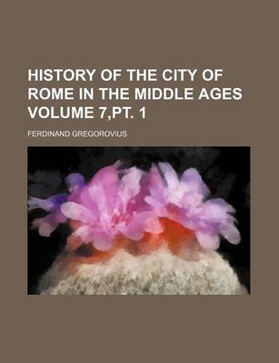 Book cover for History of the City of Rome in the Middle Ages Volume 7, PT. 1