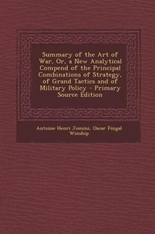 Cover of Summary of the Art of War, Or, a New Analytical Compend of the Principal Combinations of Strategy, of Grand Tactics and of Military Policy - Primary S