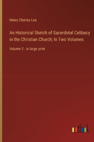 Cover of An Historical Sketch of Sacerdotal Celibacy in the Christian Church; In Two Volumes