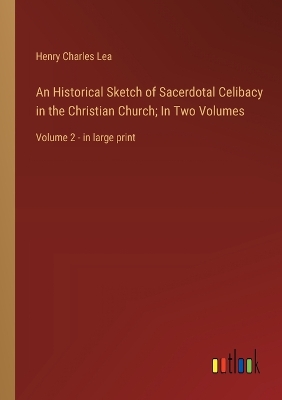 Book cover for An Historical Sketch of Sacerdotal Celibacy in the Christian Church; In Two Volumes