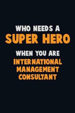 Cover of Who Need A SUPER HERO, When You Are International Management Consultant