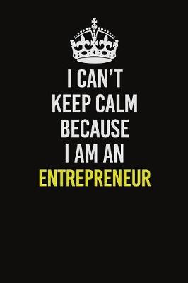 Book cover for I Can�t Keep Calm Because I Am An Entrepreneur
