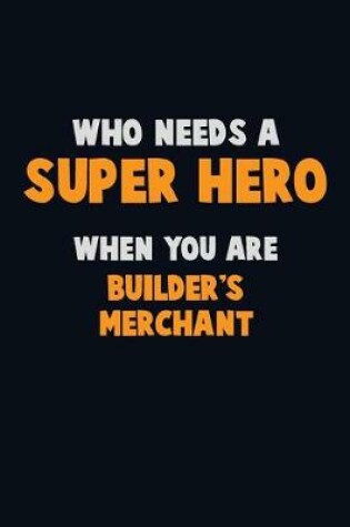 Cover of Who Need A SUPER HERO, When You Are Builder's Merchant