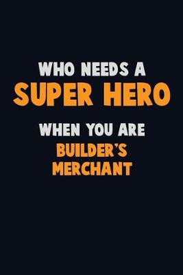 Book cover for Who Need A SUPER HERO, When You Are Builder's Merchant