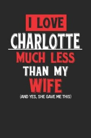 Cover of I Love Charlotte Much Less Than My Wife (and Yes, She Gave Me This)