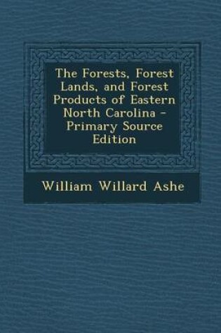 Cover of The Forests, Forest Lands, and Forest Products of Eastern North Carolina - Primary Source Edition