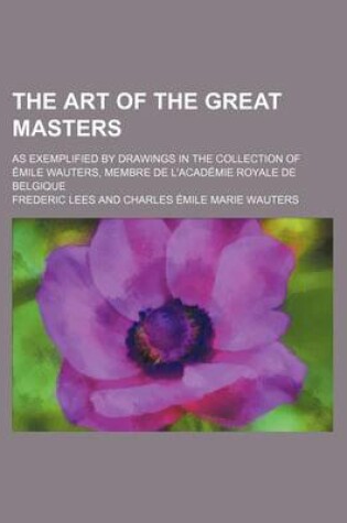 Cover of The Art of the Great Masters; As Exemplified by Drawings in the Collection of Emile Wauters, Membre de L'Academie Royale de Belgique