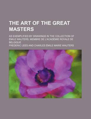 Book cover for The Art of the Great Masters; As Exemplified by Drawings in the Collection of Emile Wauters, Membre de L'Academie Royale de Belgique