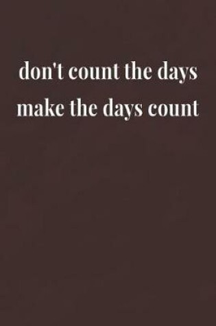 Cover of Don't Count The Days Make The Days Count