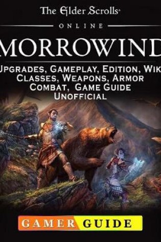 Cover of The Elder Scrolls Online Morrowind, Upgrades, Gameplay, Edition, Wiki, Classes, Weapons, Armor, Combat, Game Guide Unofficial