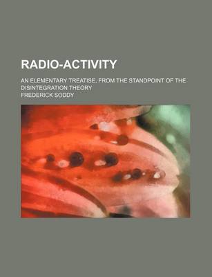 Book cover for Radio-Activity; An Elementary Treatise, from the Standpoint of the Disintegration Theory