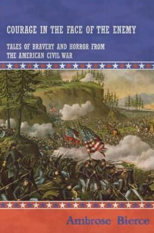 Cover of Courage in the Face of the Enemy - Tales of Bravery and Horror from the American Civil War