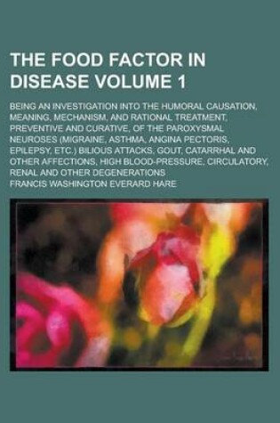 Cover of The Food Factor in Disease; Being an Investigation Into the Humoral Causation, Meaning, Mechanism, and Rational Treatment, Preventive and Curative, of the Paroxysmal Neuroses (Migraine, Asthma, Angina Pectoris, Epilepsy, Etc.) Volume 1