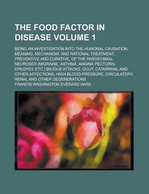 Book cover for The Food Factor in Disease; Being an Investigation Into the Humoral Causation, Meaning, Mechanism, and Rational Treatment, Preventive and Curative, of the Paroxysmal Neuroses (Migraine, Asthma, Angina Pectoris, Epilepsy, Etc.) Volume 1