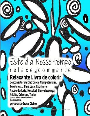 Book cover for Este dia Nosso tempo relaxe com arte Relaxante Livro de colorir desconectar de Eletronica, Computadores, Telefones ... Para casa, Escritorio, Aposentadoria, Hospital, Convalescenca, Adulto, Criancas, Todos