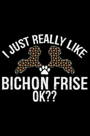 Cover of I Just Really Like Bichon Frise Ok?