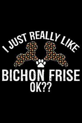 Book cover for I Just Really Like Bichon Frise Ok?