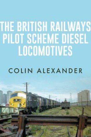 Cover of The British Railways Pilot Scheme Diesel Locomotives