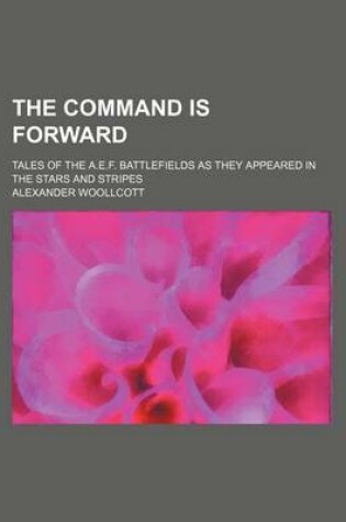 Cover of The Command Is Forward; Tales of the A.E.F. Battlefields as They Appeared in the Stars and Stripes