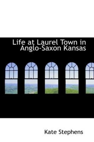 Cover of Life at Laurel Town in Anglo-Saxon Kansas