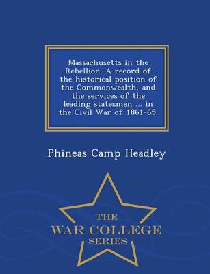 Book cover for Massachusetts in the Rebellion. a Record of the Historical Position of the Commonwealth, and the Services of the Leading Statesmen ... in the Civil War of 1861-65. - War College Series