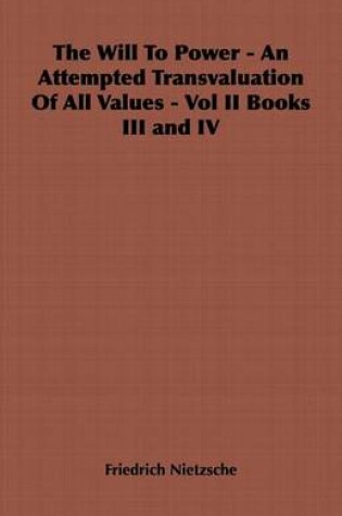 Cover of The Will to Power - An Attempted Transvaluation of All Values - Vol II Books III and IV