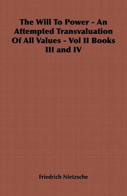 Book cover for The Will to Power - An Attempted Transvaluation of All Values - Vol II Books III and IV