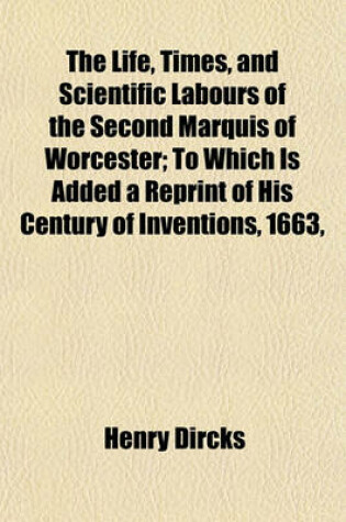 Cover of The Life, Times, and Scientific Labours of the Second Marquis of Worcester; To Which Is Added a Reprint of His Century of Inventions, 1663,