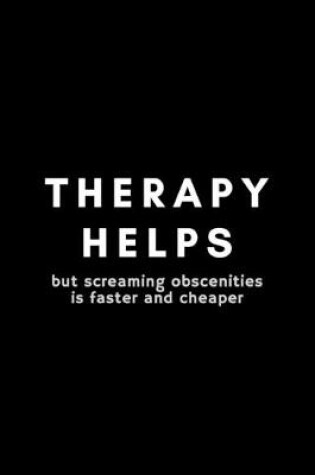 Cover of Therapy Helps But Screaming Obscenities Is Faster And Cheaper