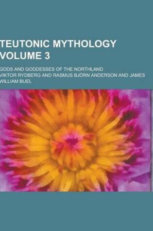 Cover of Teutonic Mythology; Gods and Goddesses of the Northland Volume 3