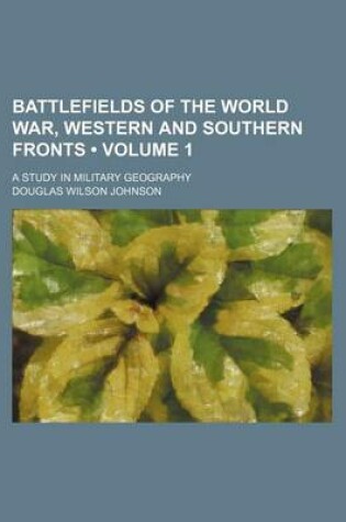 Cover of Battlefields of the World War, Western and Southern Fronts (Volume 1); A Study in Military Geography