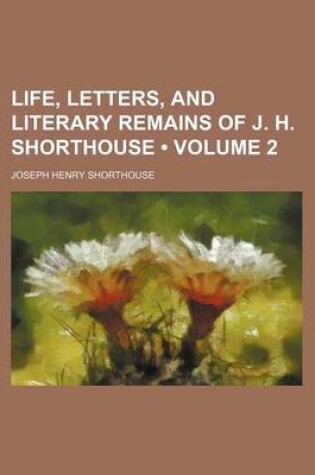 Cover of Life, Letters, and Literary Remains of J. H. Shorthouse (Volume 2)