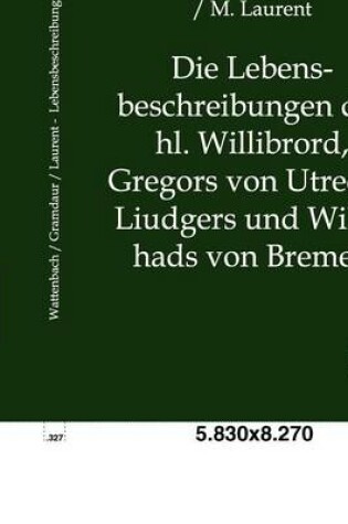 Cover of Die Lebensbeschreibungen Des Hl. Willibrord, Gregors Von Utrecht, Liudgers Und Willehads Von Bremen