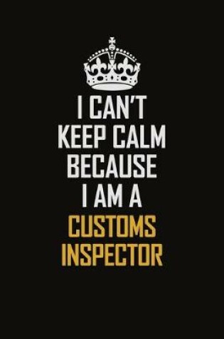 Cover of I Can't Keep Calm Because I Am A Customs Inspector