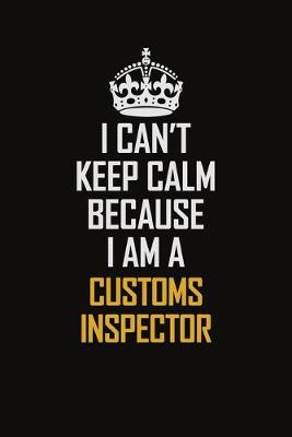 Book cover for I Can't Keep Calm Because I Am A Customs Inspector