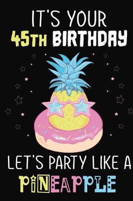 Book cover for It's Your 45th Birthday Let's Party Like A Pineapple