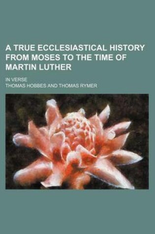 Cover of A True Ecclesiastical History from Moses to the Time of Martin Luther; In Verse