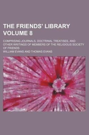 Cover of The Friends' Library Volume 8; Comprising Journals, Doctrinal Treatises, and Other Writings of Members of the Religious Society of Friends