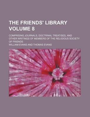 Book cover for The Friends' Library Volume 8; Comprising Journals, Doctrinal Treatises, and Other Writings of Members of the Religious Society of Friends