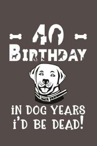 Cover of 40 Birthday - In Dog Years I'd Be Dead!