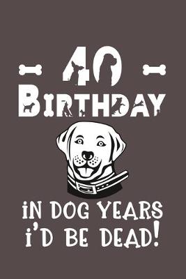 Book cover for 40 Birthday - In Dog Years I'd Be Dead!