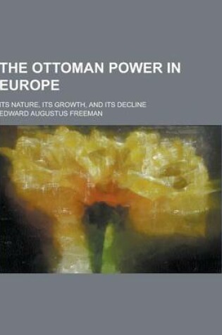 Cover of The Ottoman Power in Europe; Its Nature, Its Growth, and Its Decline