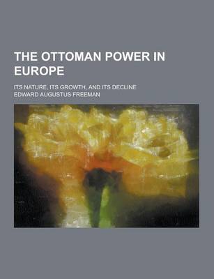 Book cover for The Ottoman Power in Europe; Its Nature, Its Growth, and Its Decline