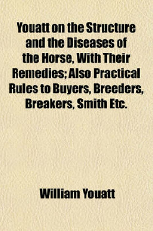 Cover of Youatt on the Structure and the Diseases of the Horse, with Their Remedies; Also Practical Rules to Buyers, Breeders, Breakers, Smith Etc.