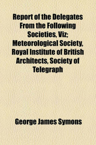 Cover of Report of the Delegates from the Following Societies, Viz; Meteorological Society, Royal Institute of British Architects, Society of Telegraph Engineers and of Electricians, Physical Society. with a Code of Rules for the Erection of Lightning Conductors;