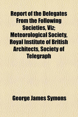 Book cover for Report of the Delegates from the Following Societies, Viz; Meteorological Society, Royal Institute of British Architects, Society of Telegraph Engineers and of Electricians, Physical Society. with a Code of Rules for the Erection of Lightning Conductors;