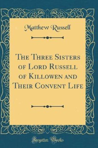 Cover of The Three Sisters of Lord Russell of Killowen and Their Convent Life (Classic Reprint)